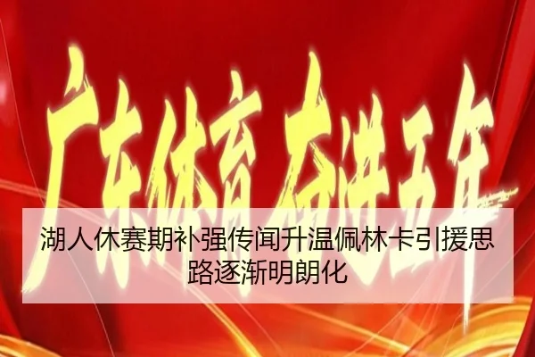 湖人休赛期补强传闻升温佩林卡引援思路逐渐明朗化