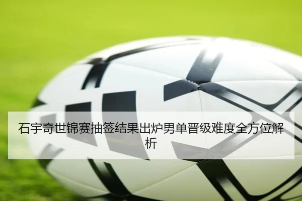 石宇奇世锦赛抽签结果出炉男单晋级难度全方位解析